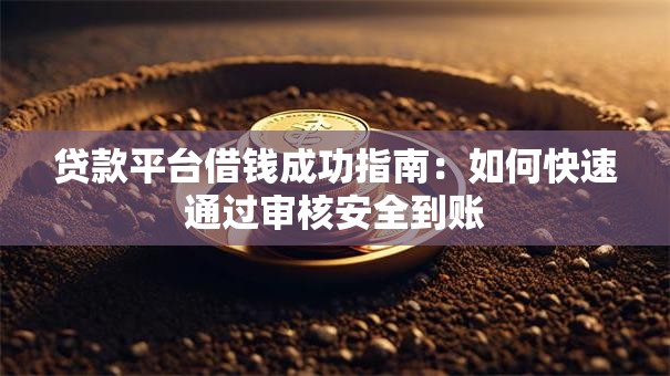 贷款平台借钱成功指南：如何快速通过审核安全到账