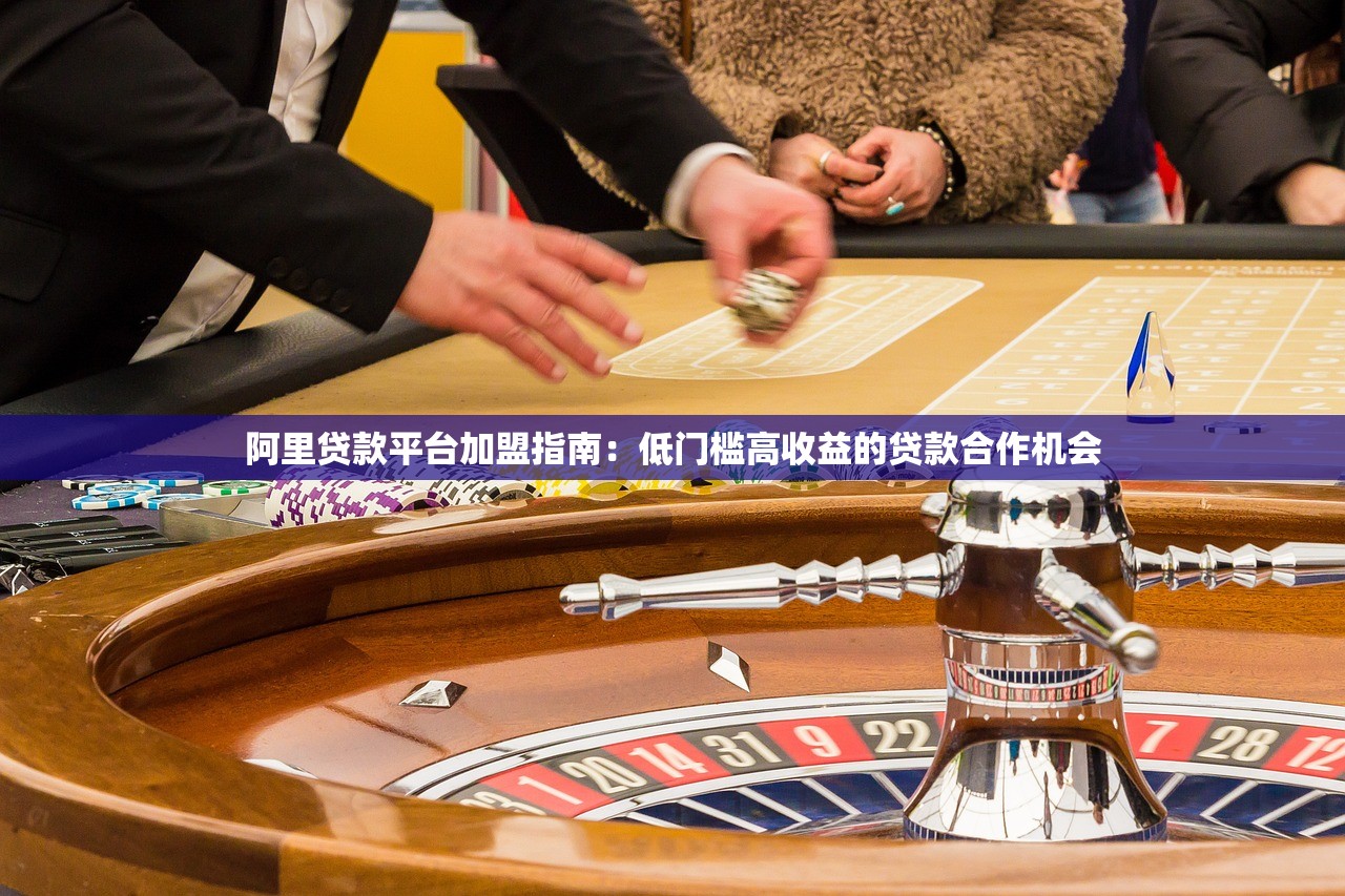 阿里贷款平台加盟指南:低门槛高收益的贷款合作机会 阿里贷款平台加盟指南:低门槛高收益的贷款合作机会