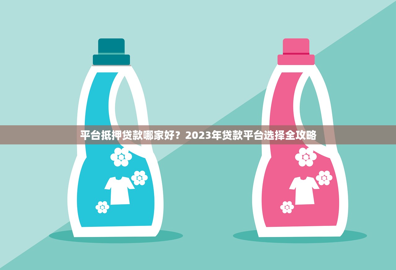 平台抵押贷款哪家好？2023年贷款平台选择全攻略