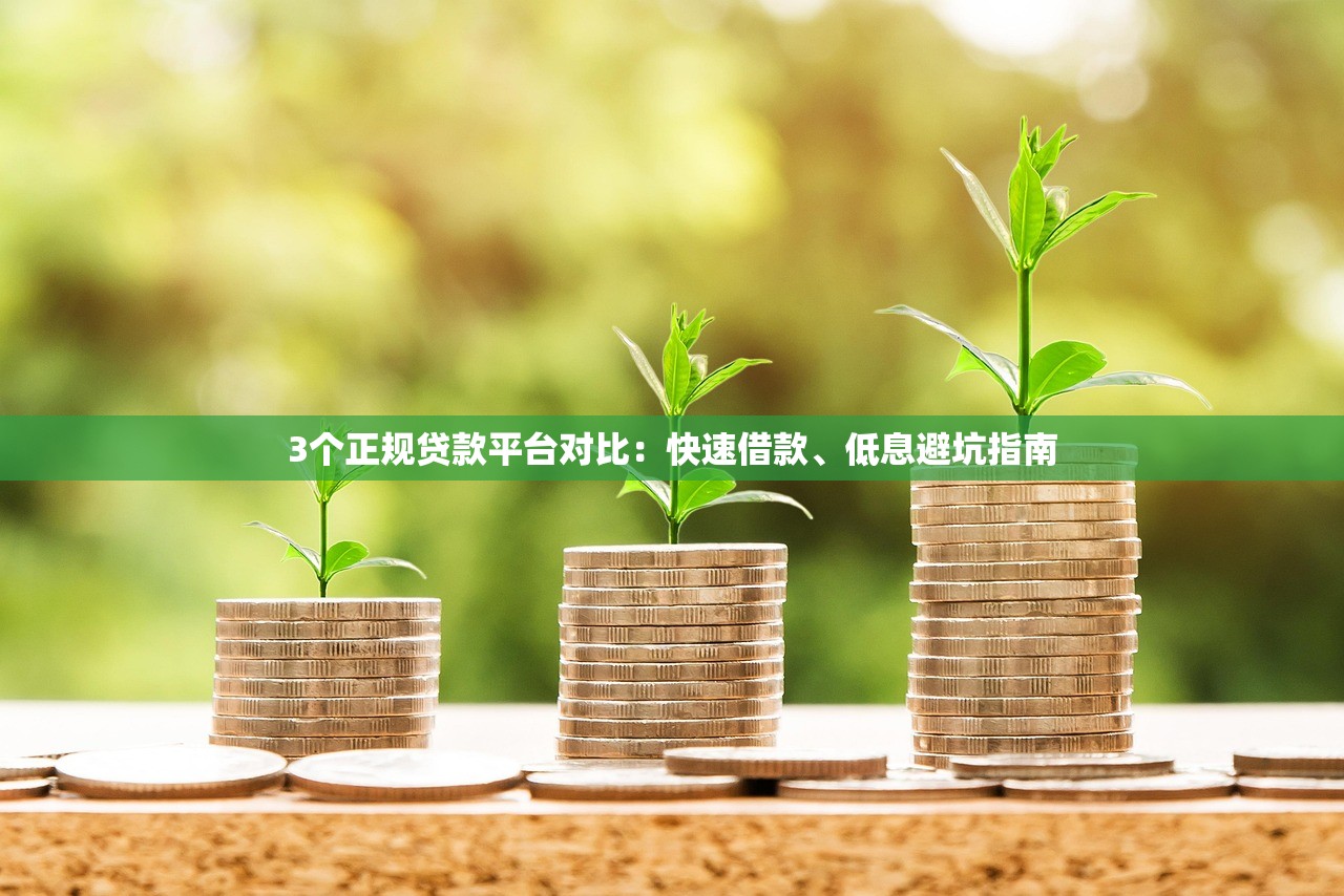 3个正规贷款平台对比：快速借款、低息避坑指南