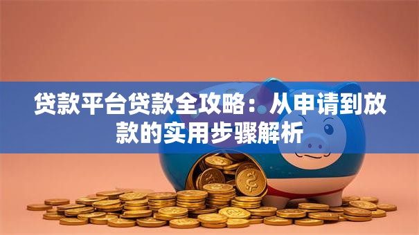 贷款平台贷款全攻略:从申请到放款的实用步骤解析 贷款平台贷款全攻略:从申请到放款的实用步骤解析