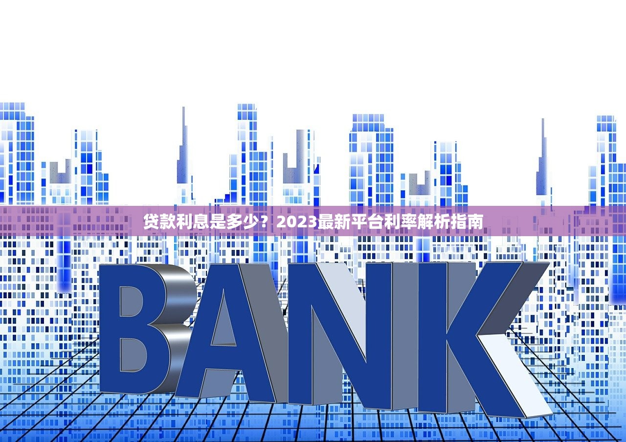 贷款利息是多少?2023最新平台利率解析指南 贷款利息是多少?2023最新平台利率解析指南