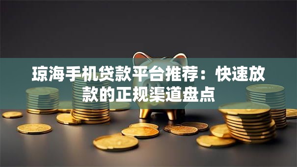 琼海手机贷款平台推荐：快速放款的正规渠道盘点