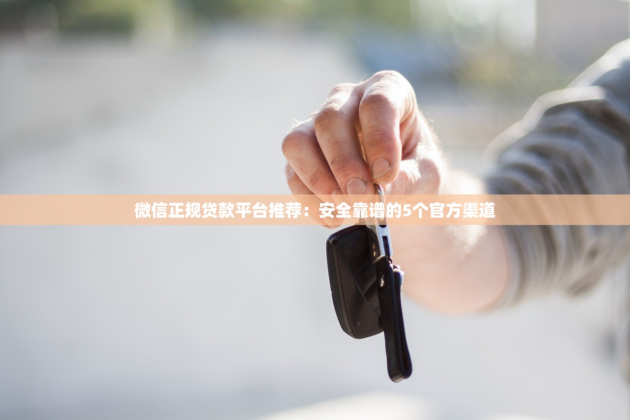 微信正规贷款平台推荐:安全靠谱的5个官方渠道 微信正规贷款平台推荐:安全靠谱的5个官方渠道