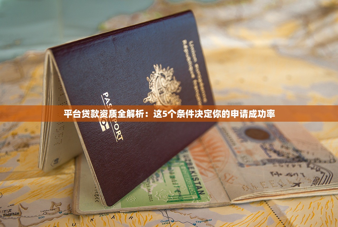 平台贷款资质全解析:这5个条件决定你的申请成功率 平台贷款资质全解析:这5个条件决定你的申请成功率