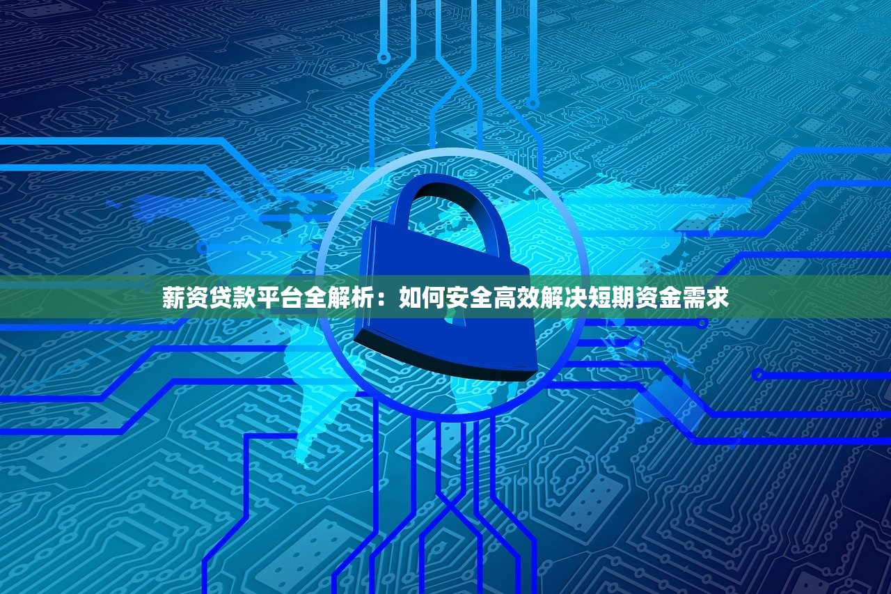 薪资贷款平台全解析：如何安全高效解决短期资金需求