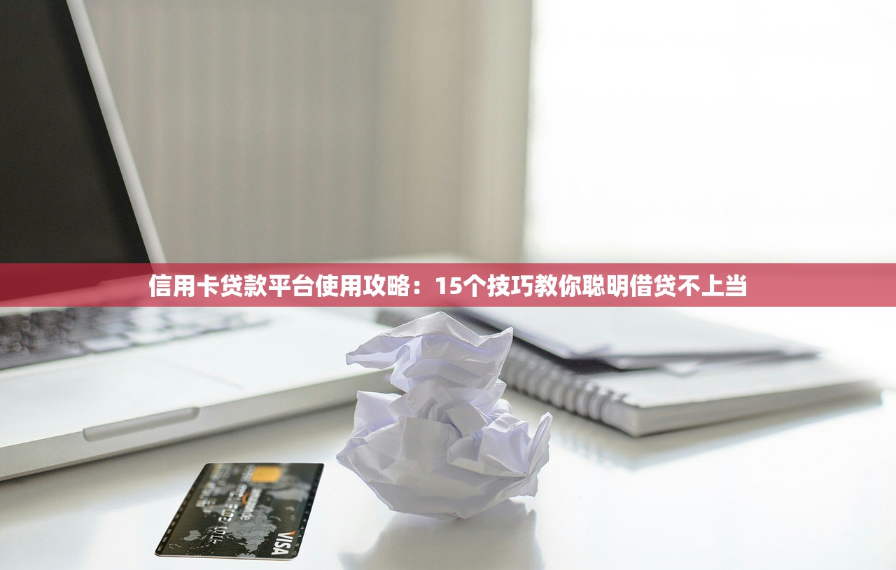 信用卡贷款平台使用攻略：15个技巧教你聪明借贷不上当