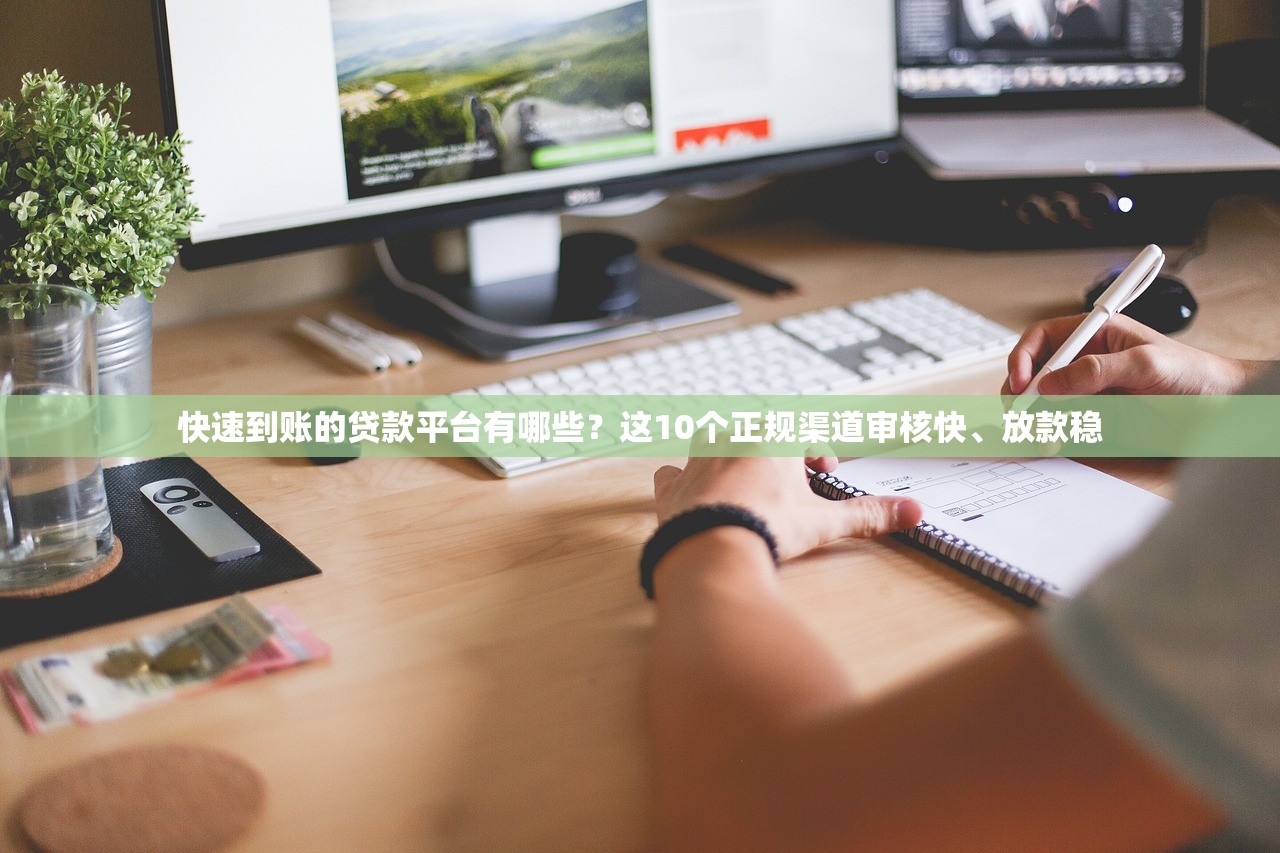 快速到账的贷款平台有哪些？这10个正规渠道审核快、放款稳
