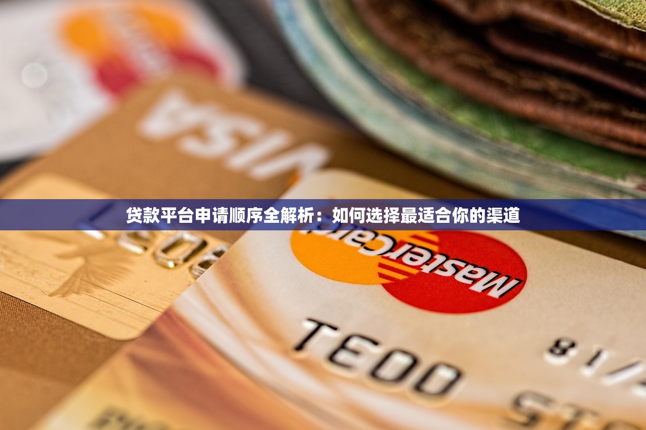 贷款平台申请顺序全解析：如何选择最适合你的渠道