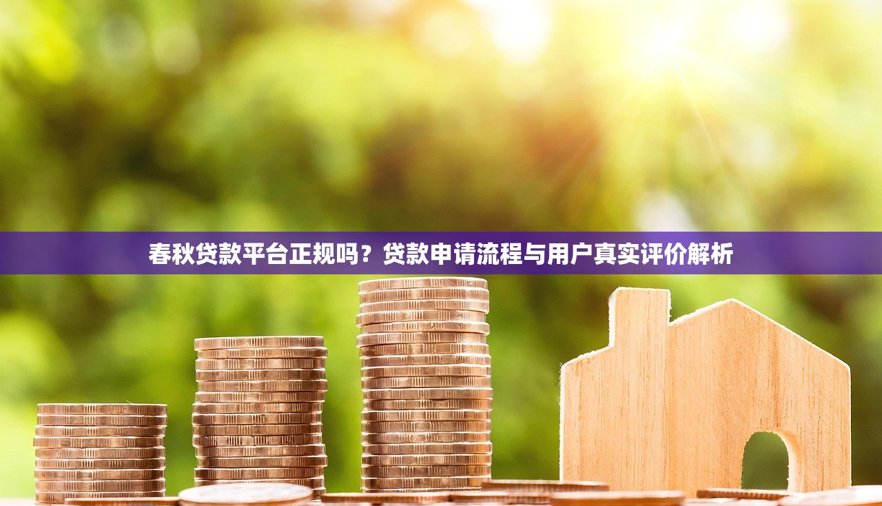 春秋贷款平台正规吗?贷款申请流程与用户真实评价解析 春秋贷款平台正规吗?贷款申请流程与用户真实评价解析