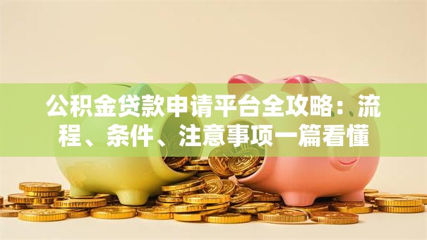 公积金贷款申请平台全攻略：流程、条件、注意事项一篇看懂