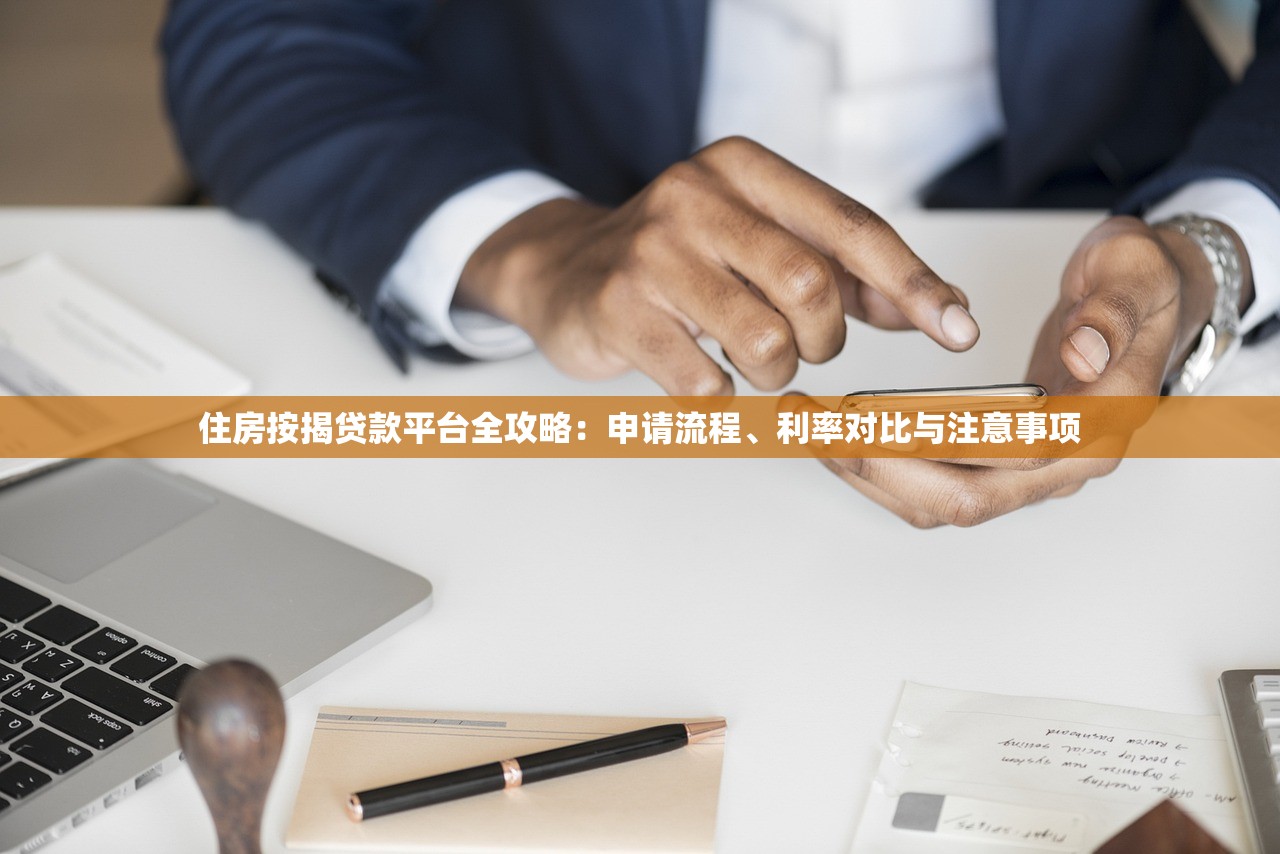 住房按揭贷款平台全攻略:申请流程、利率对比与注意事项 住房按揭贷款平台全攻略:申请流程、利率对比与注意事项