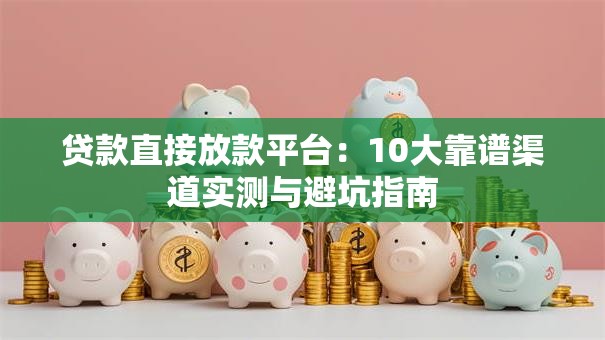 贷款直接放款平台：10大靠谱渠道实测与避坑指南