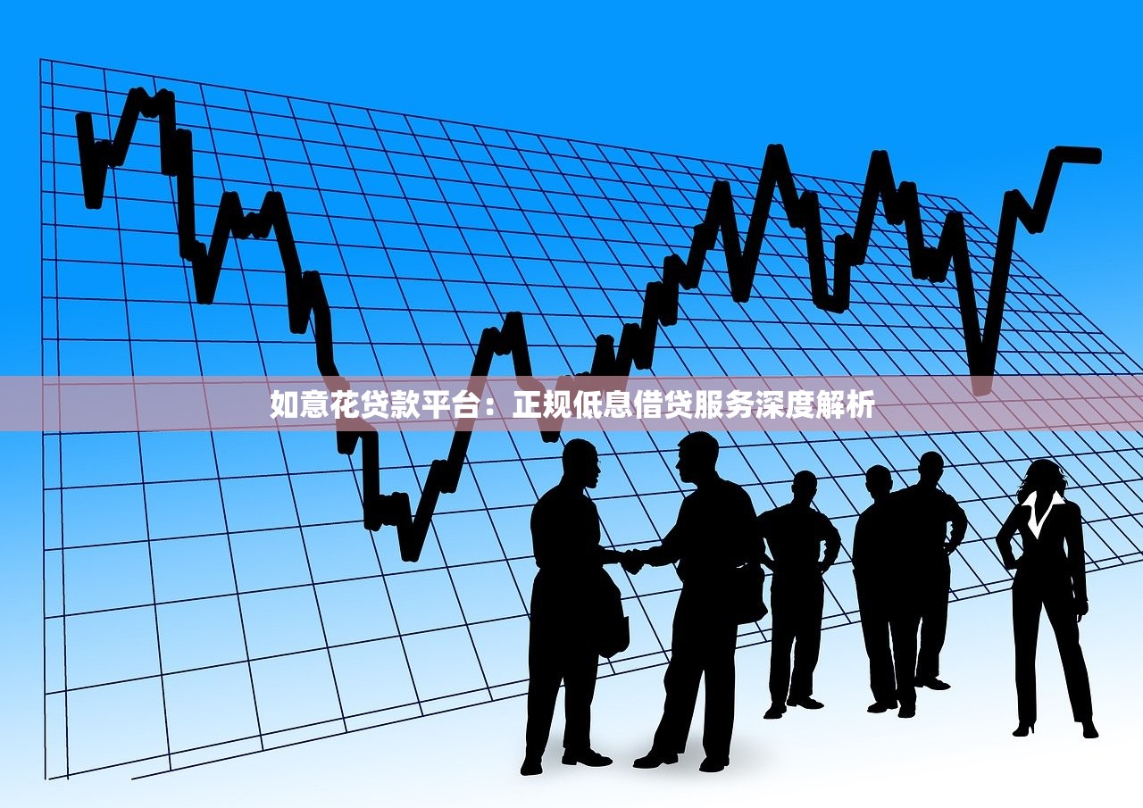 如意花贷款平台：正规低息借贷服务深度解析