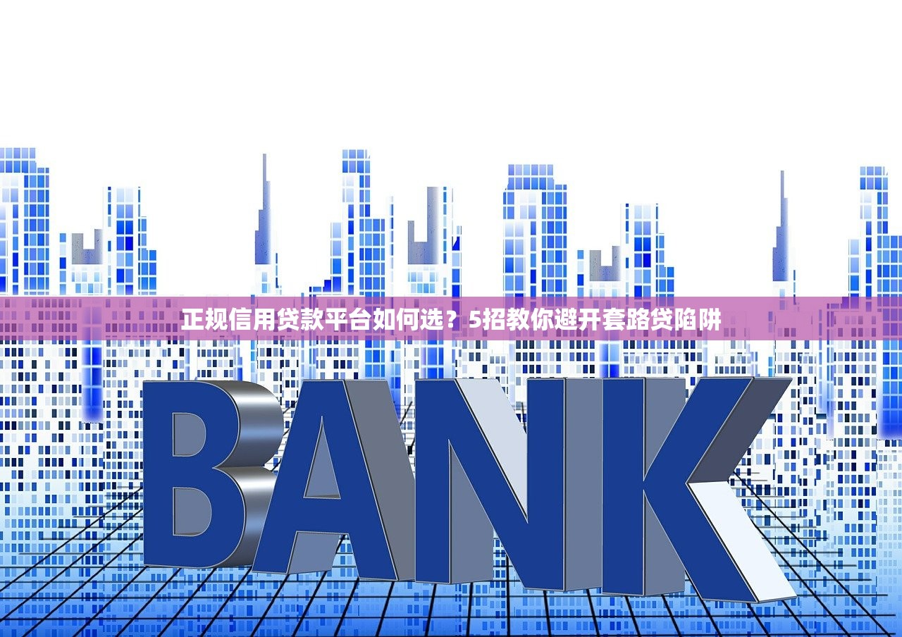 正规信用贷款平台如何选？5招教你避开套路贷陷阱