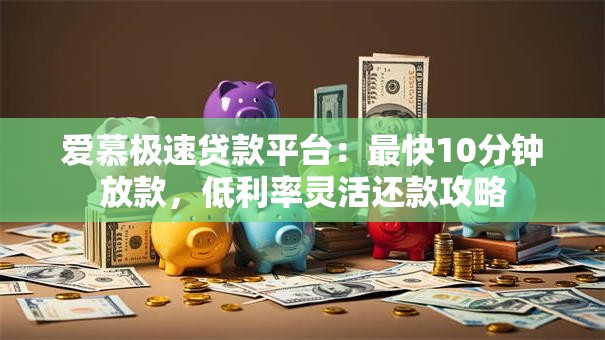爱慕极速贷款平台:最快10分钟放款,低利率灵活还款攻略 爱慕极速贷款平台:最快10分钟放款,低利率灵活还款攻略