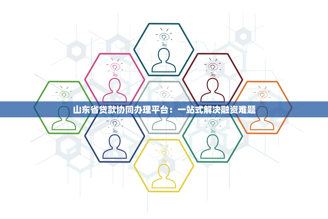 山东省贷款协同办理平台:一站式解决融资难题 山东省贷款协同办理平台:一站式解决融资难题