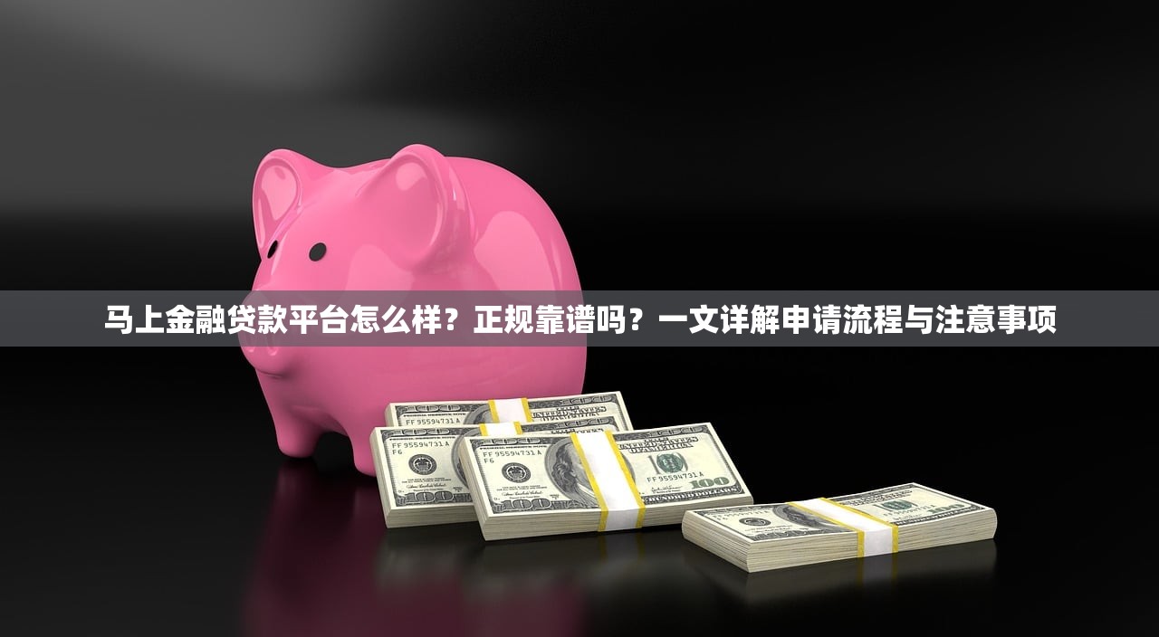 马上金融贷款平台怎么样？正规靠谱吗？一文详解申请流程与注意事项