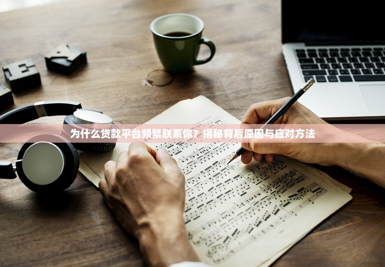 为什么贷款平台频繁联系你？揭秘背后原因与应对方法