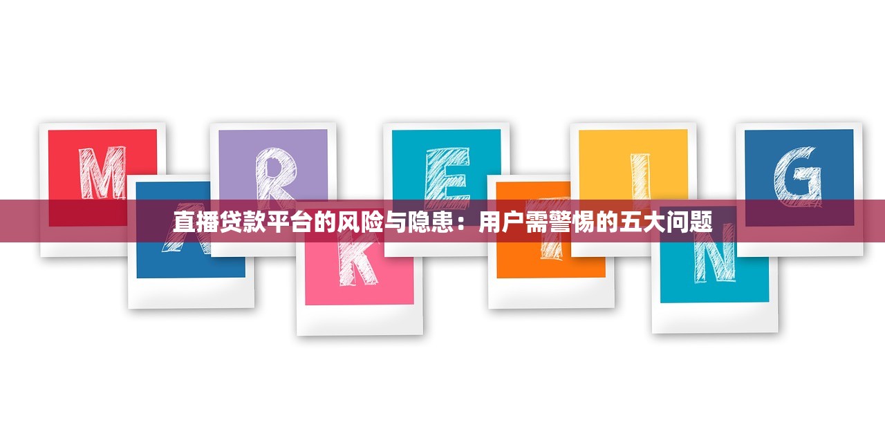 直播贷款平台的风险与隐患：用户需警惕的五大问题