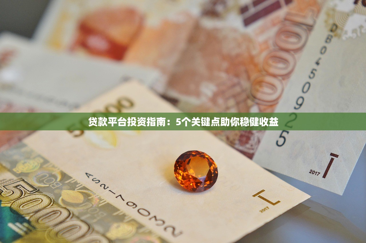 贷款平台投资指南:5个关键点助你稳健收益 贷款平台投资指南:5个关键点助你稳健收益