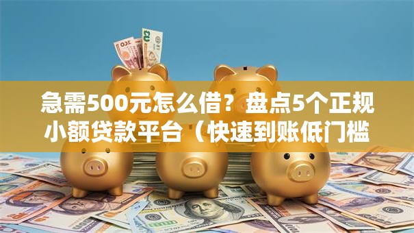 急需500元怎么借？盘点5个正规小额贷款平台（快速到账低门槛）