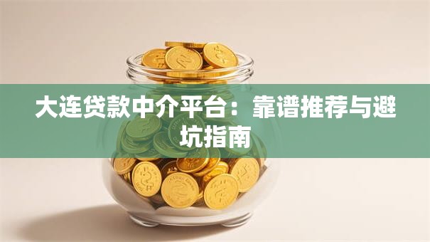 大连贷款中介平台：靠谱推荐与避坑指南