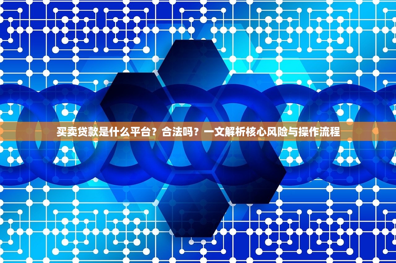 买卖贷款是什么平台？合法吗？一文解析核心风险与操作流程