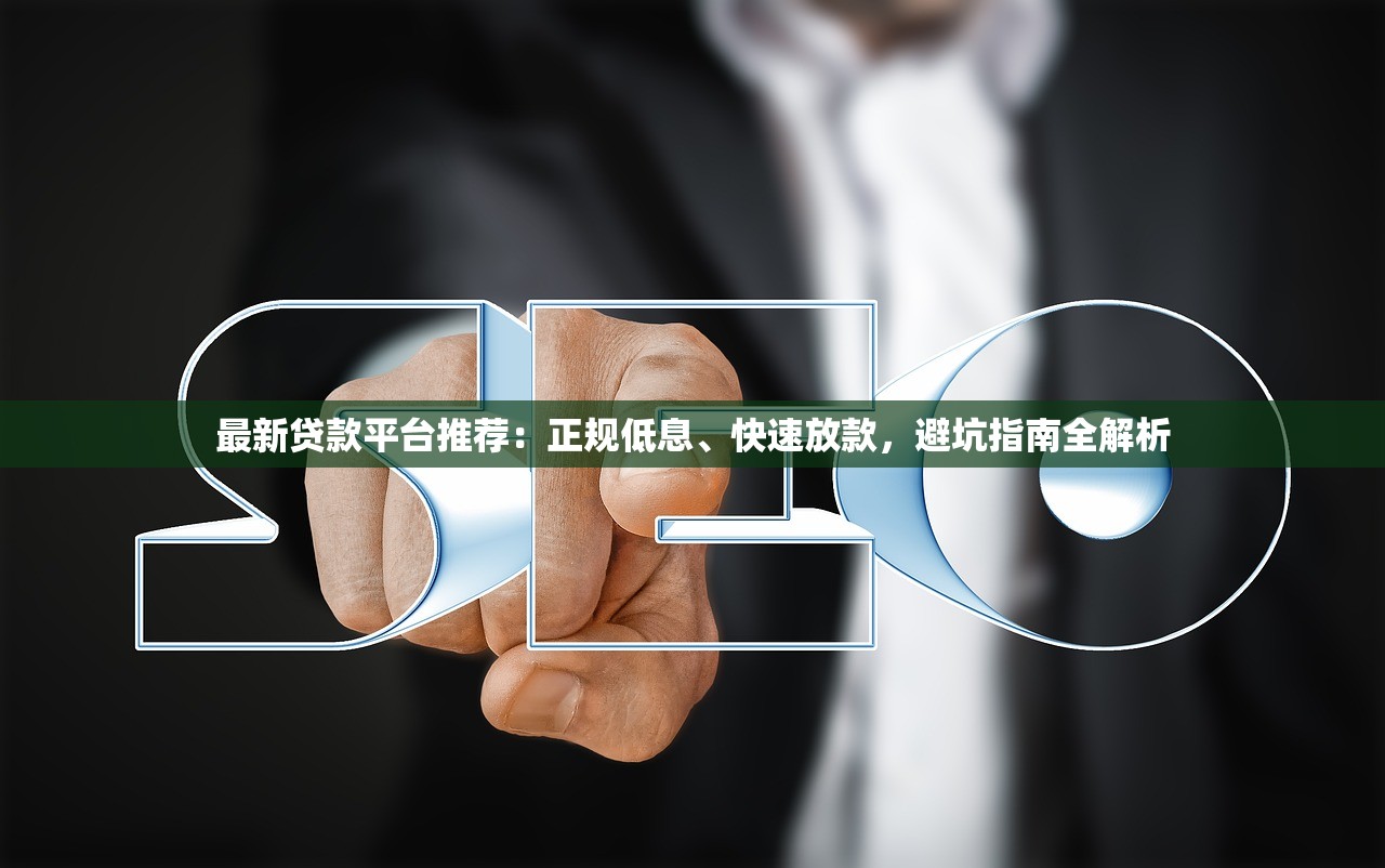 最新贷款平台推荐:正规低息、快速放款,避坑指南全解析 最新贷款平台推荐:正规低息、快速放款,避坑指南全解析
