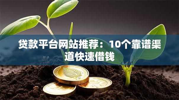 贷款平台网站推荐：10个靠谱渠道快速借钱
