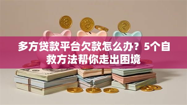 多方贷款平台欠款怎么办？5个自救方法帮你走出困境