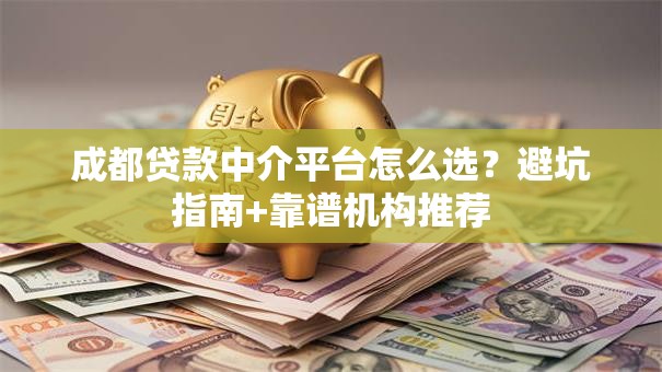 成都贷款中介平台怎么选？避坑指南+靠谱机构推荐