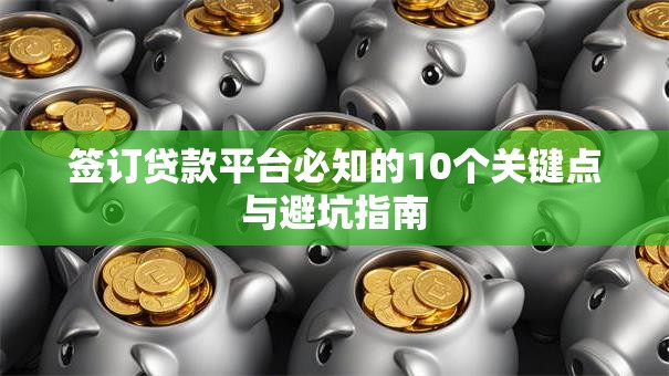 签订贷款平台必知的10个关键点与避坑指南