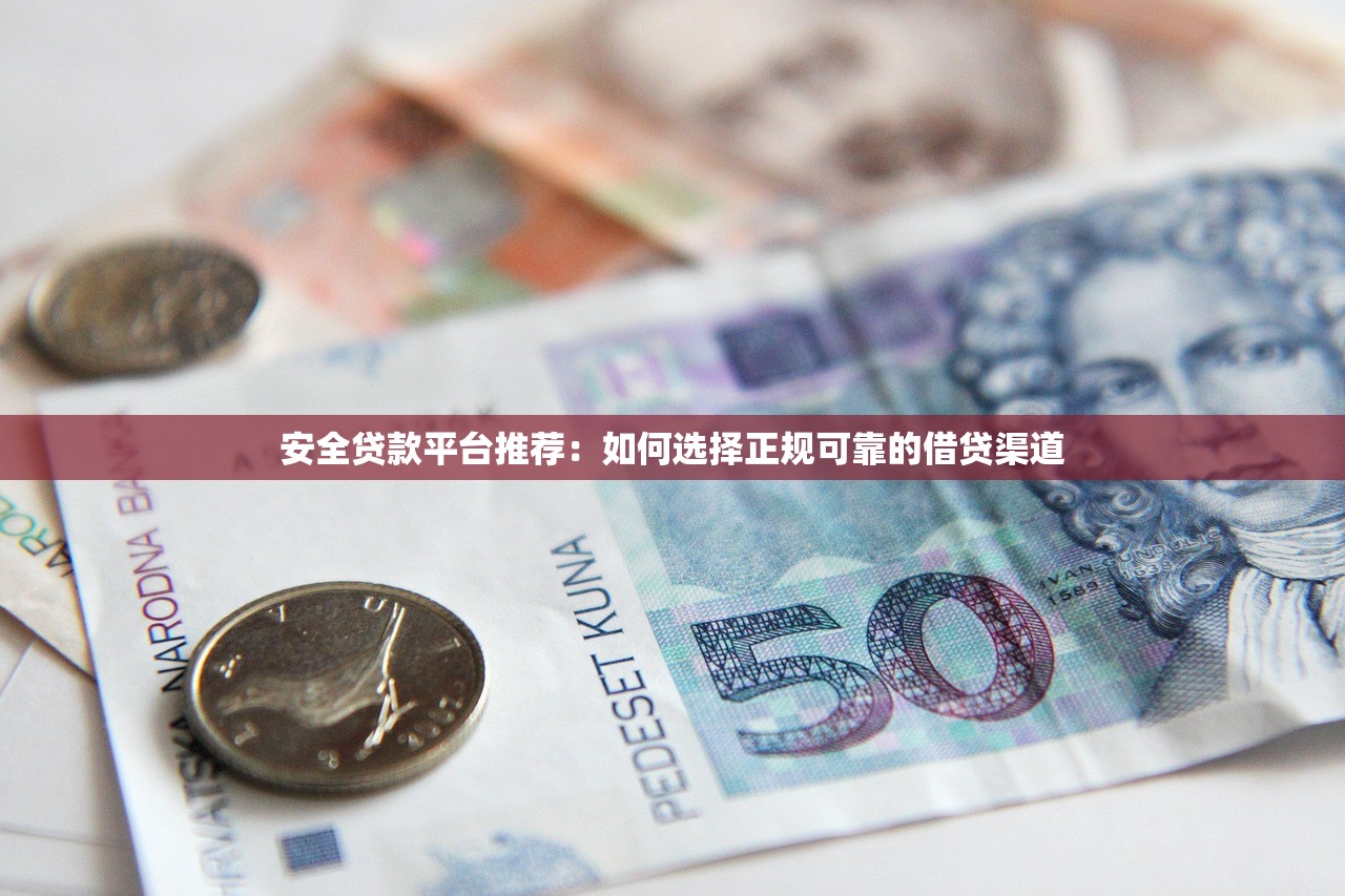 安全贷款平台推荐：如何选择正规可靠的借贷渠道