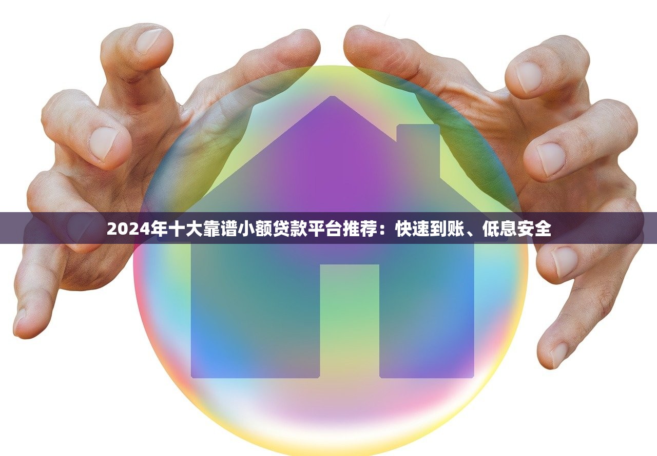 2024年十大靠谱小额贷款平台推荐:快速到账、低息安全 2024年十大靠谱小额贷款平台推荐:快速到账、低息安全