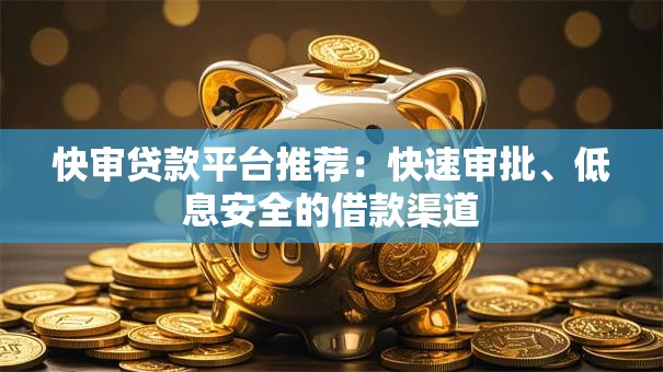 快审贷款平台推荐:快速审批、低息安全的借款渠道 快审贷款平台推荐:快速审批、低息安全的借款渠道