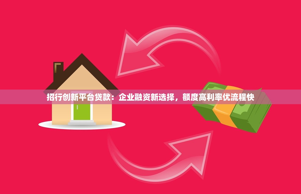 招行创新平台贷款：企业融资新选择，额度高利率优流程快