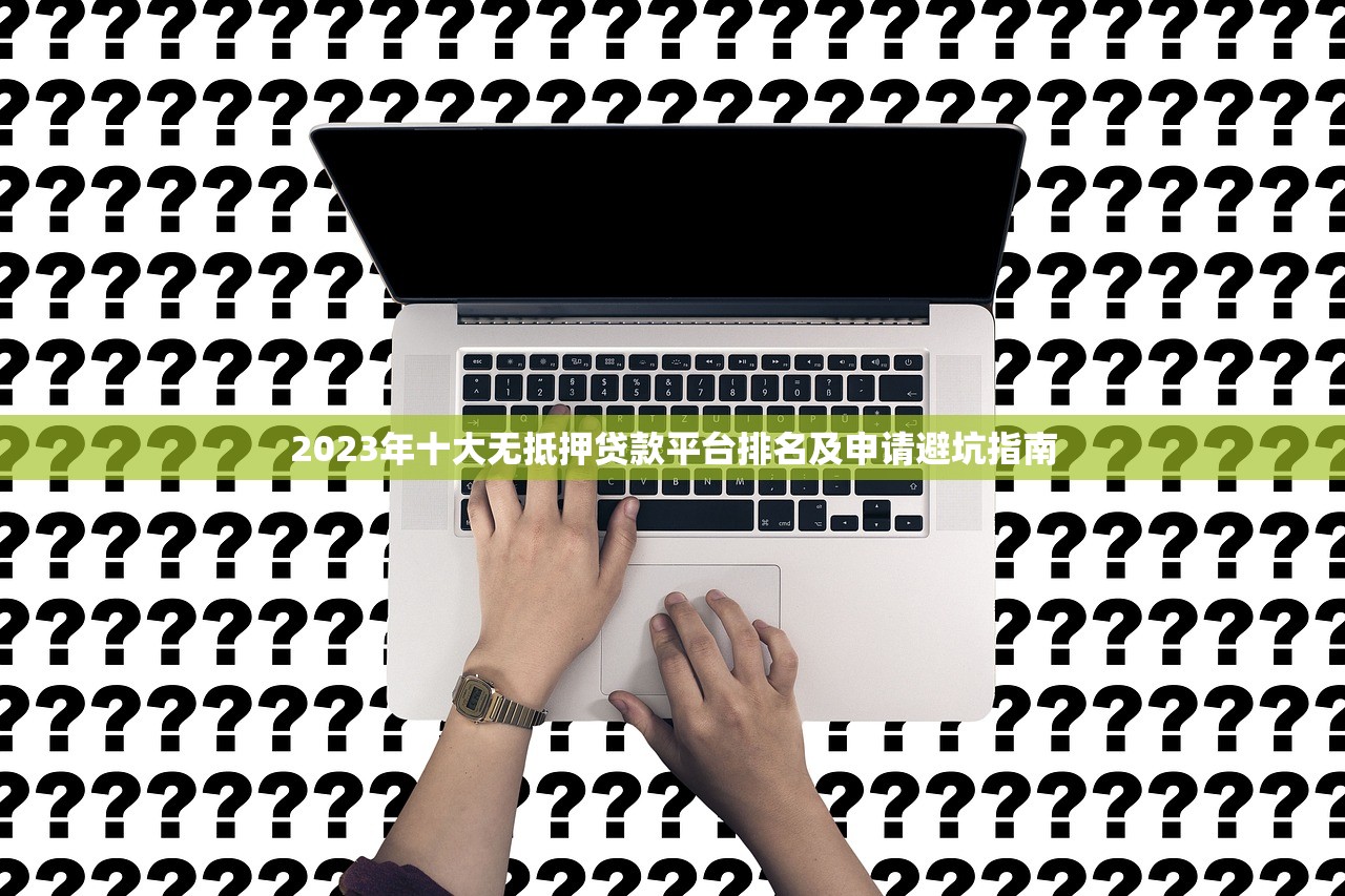 2023年十大无抵押贷款平台排名及申请避坑指南