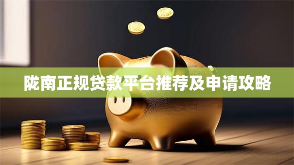 陇南正规贷款平台推荐及申请攻略