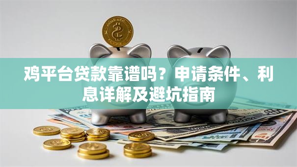鸡平台贷款靠谱吗？申请条件、利息详解及避坑指南