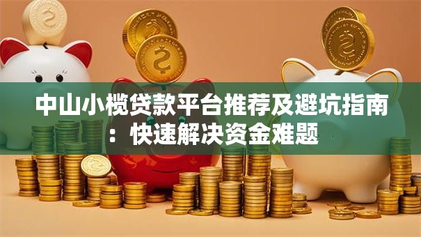 中山小榄贷款平台推荐及避坑指南:快速解决资金难题 中山小榄贷款平台推荐及避坑指南:快速解决资金难题
