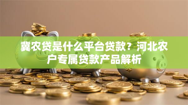 冀农贷是什么平台贷款？河北农户专属贷款产品解析