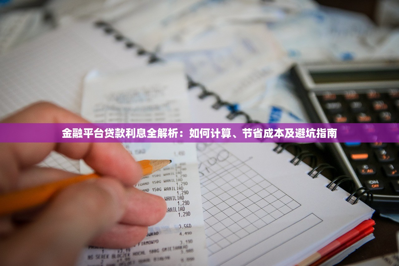 金融平台贷款利息全解析:如何计算、节省成本及避坑指南 金融平台贷款利息全解析:如何计算、节省成本及避坑指南