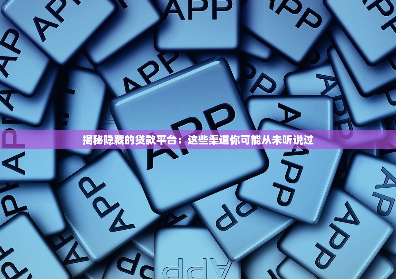 揭秘隐藏的贷款平台：这些渠道你可能从未听说过