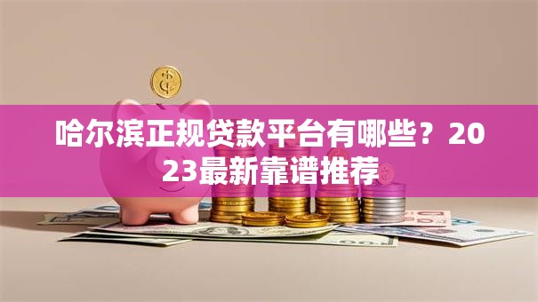 哈尔滨正规贷款平台有哪些?2023最新靠谱推荐 哈尔滨正规贷款平台有哪些?2023最新靠谱推荐