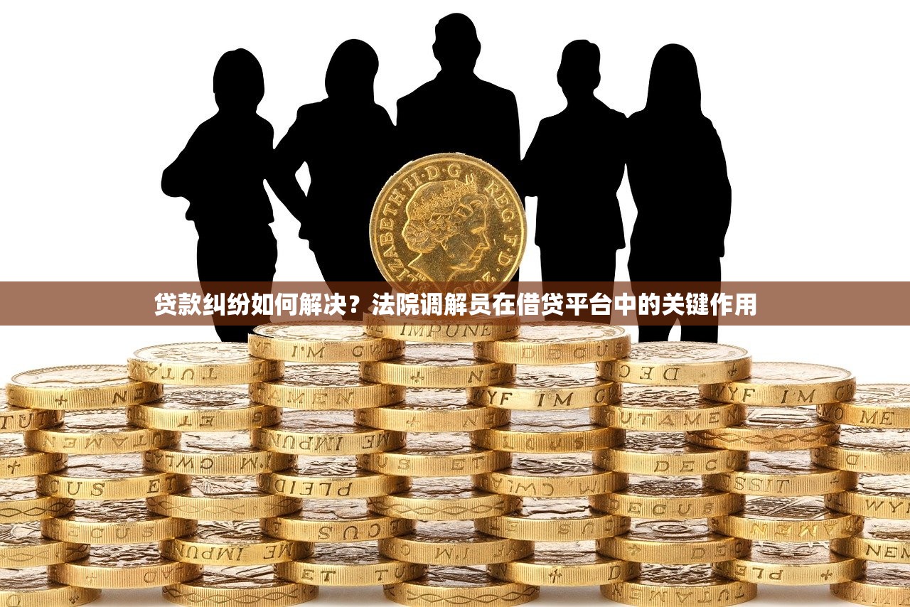 贷款纠纷如何解决?法院调解员在借贷平台中的关键作用 贷款纠纷如何解决?法院调解员在借贷平台中的关键作用
