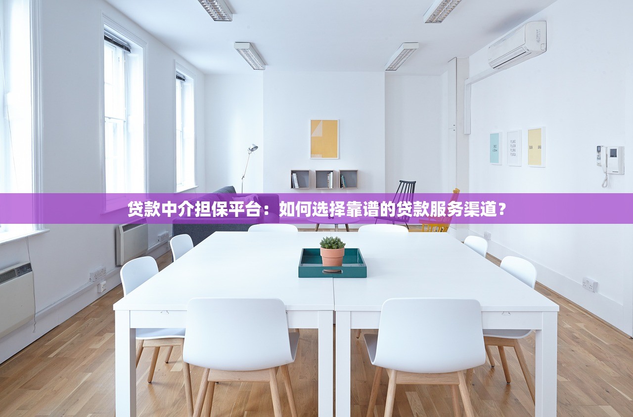 贷款中介担保平台：如何选择靠谱的贷款服务渠道？