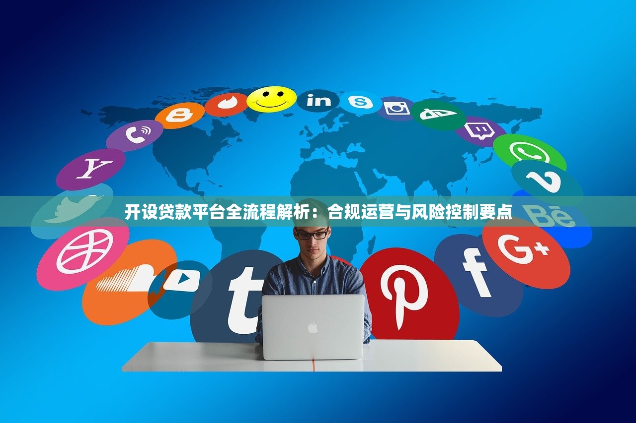开设贷款平台全流程解析：合规运营与风险控制要点