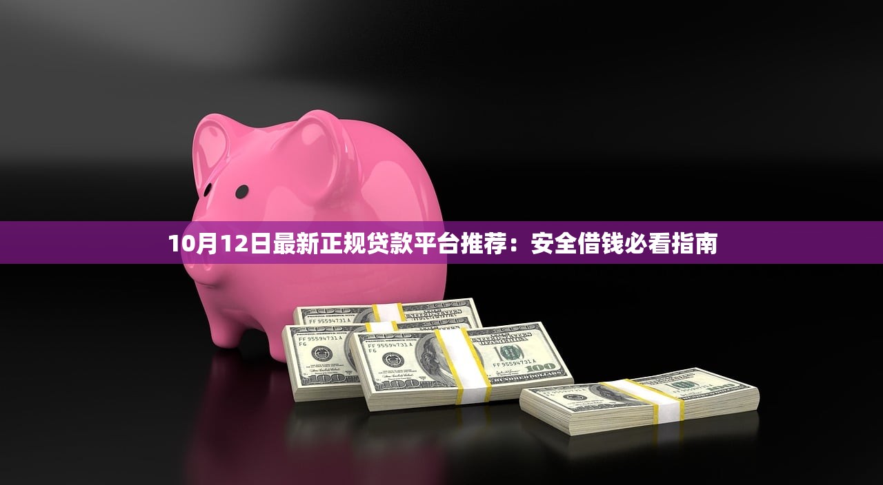 10月12日最新正规贷款平台推荐：安全借钱必看指南
