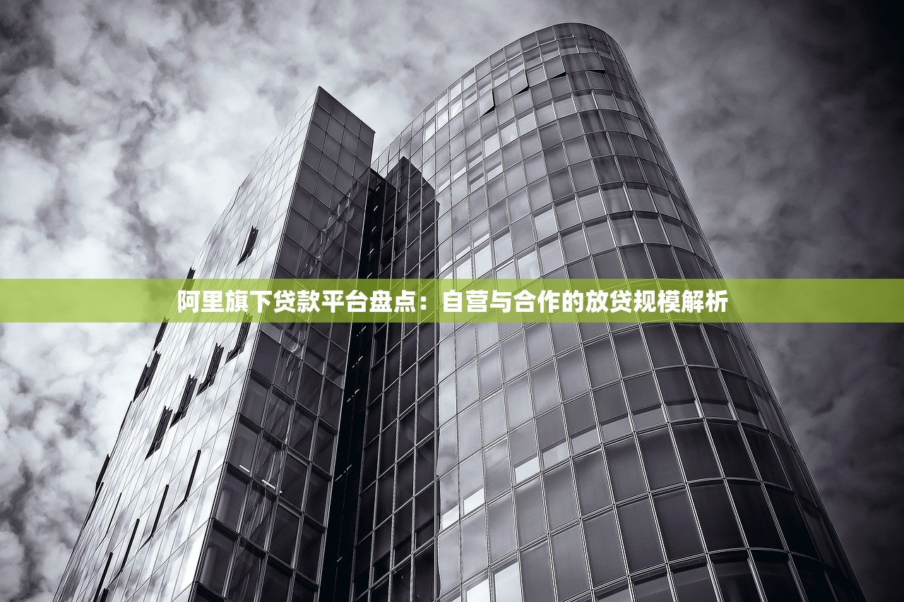 阿里旗下贷款平台盘点：自营与合作的放贷规模解析